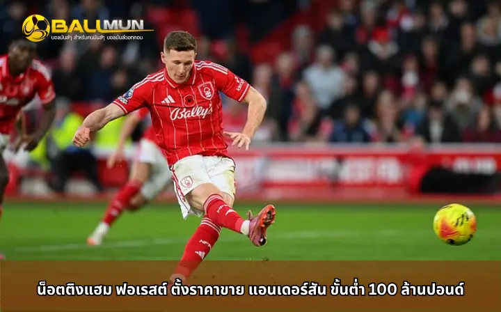 ดูบอลสด น็อตติงแฮม ฟอเรสต์ ตั้งราคาขาย แอนเดอร์สัน ขั้นต่ำ 100 ล้านปอนด์